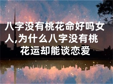 八字没有桃花命好吗女人,为什么八字没有桃花运却能谈恋爱
