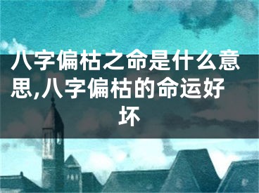 八字偏枯之命是什么意思,八字偏枯的命运好坏