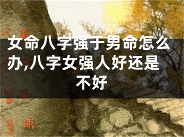 女命八字强于男命怎么办,八字女强人好还是不好