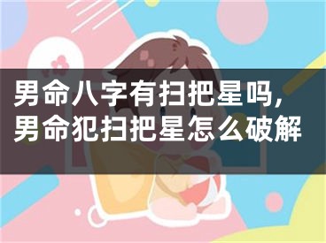 男命八字有扫把星吗,男命犯扫把星怎么破解