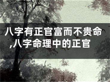 八字有正官富而不贵命,八字命理中的正官