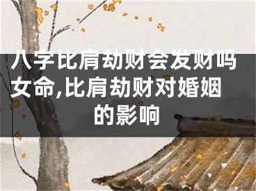 八字比肩劫财会发财吗女命,比肩劫财对婚姻的影响