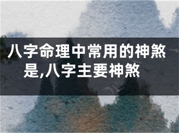 八字命理中常用的神煞是,八字主要神煞