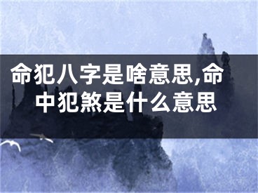 命犯八字是啥意思,命中犯煞是什么意思