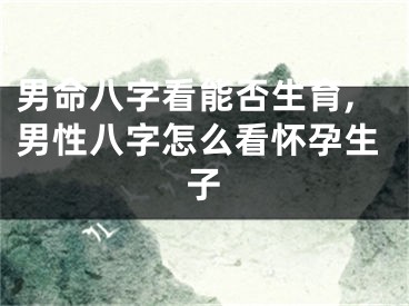 男命八字看能否生育,男性八字怎么看怀孕生子
