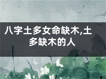 八字土多女命缺木,土多缺木的人