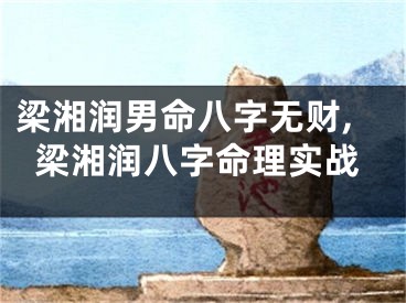 梁湘润男命八字无财,梁湘润八字命理实战
