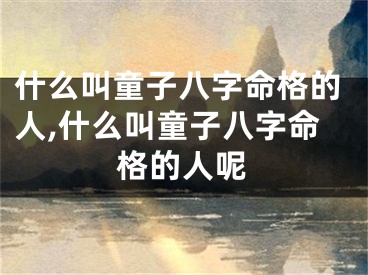 什么叫童子八字命格的人,什么叫童子八字命格的人呢