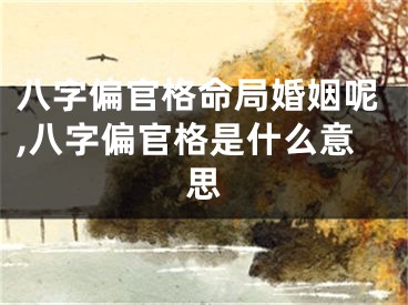 八字偏官格命局婚姻呢,八字偏官格是什么意思