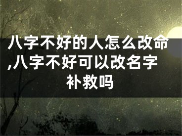 八字不好的人怎么改命,八字不好可以改名字补救吗