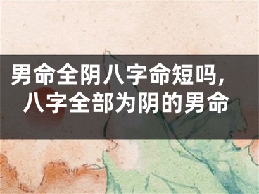 男命全阴八字命短吗,八字全部为阴的男命