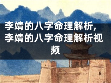 李靖的八字命理解析,李靖的八字命理解析视频