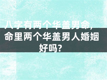八字有两个华盖男命,命里两个华盖男人婚姻好吗?
