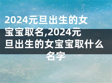 2024元旦出生的女宝宝取名,2024元旦出生的女宝宝取什么名字