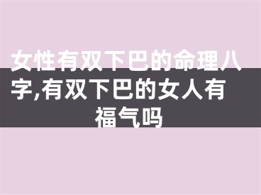 女性有双下巴的命理八字,有双下巴的女人有福气吗