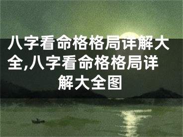八字看命格格局详解大全,八字看命格格局详解大全图