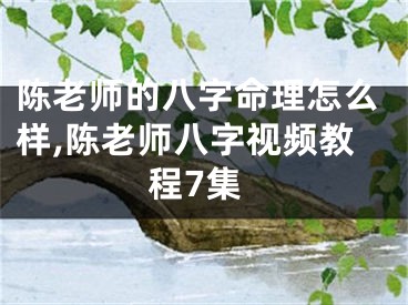 陈老师的八字命理怎么样,陈老师八字视频教程7集