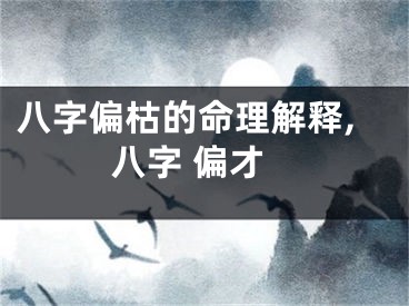 八字偏枯的命理解释,八字 偏才