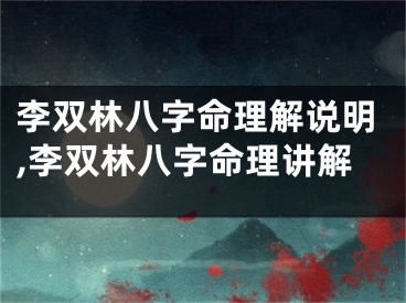 李双林八字命理解说明,李双林八字命理讲解