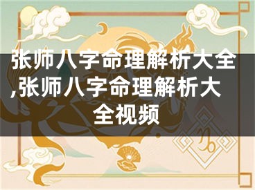张师八字命理解析大全,张师八字命理解析大全视频