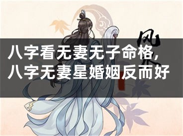八字看无妻无子命格,八字无妻星婚姻反而好