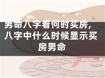 男命八字看何时买房,八字中什么时候显示买房男命