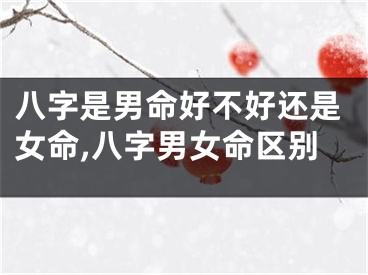 八字是男命好不好还是女命,八字男女命区别
