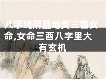 八字纯阴且地支三酉女命,女命三酉八字里大有玄机
