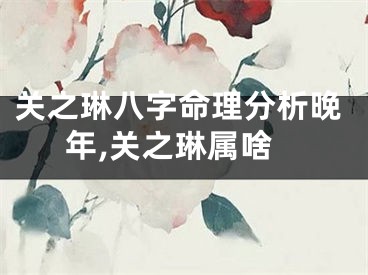 关之琳八字命理分析晚年,关之琳属啥