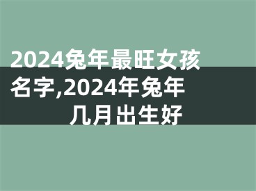 2024兔年最旺女孩名字,2024年兔年几月出生好