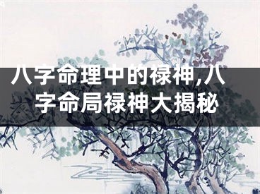 八字命理中的禄神,八字命局禄神大揭秘