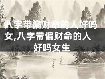 八字带偏财命的人好吗女,八字带偏财命的人好吗女生