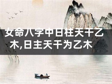 女命八字中日柱天干乙木,日主天干为乙木