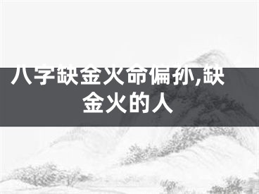 八字缺金火命偏孙,缺金火的人