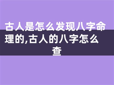 古人是怎么发现八字命理的,古人的八字怎么查