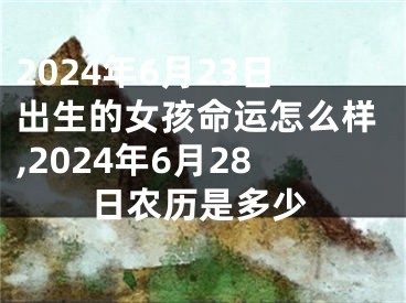 2024年6月23日出生的女孩命运怎么样,2024年6月28日农历是多少