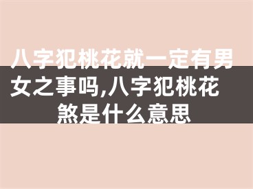 八字犯桃花就一定有男女之事吗,八字犯桃花煞是什么意思