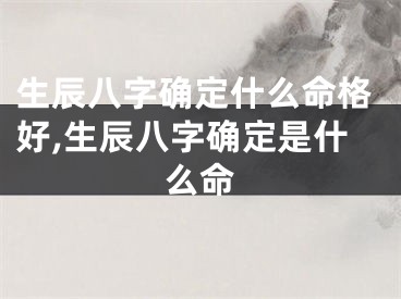 生辰八字确定什么命格好,生辰八字确定是什么命