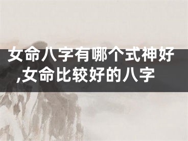 女命八字有哪个式神好,女命比较好的八字