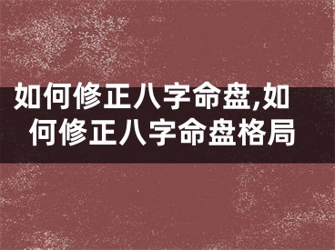 如何修正八字命盘,如何修正八字命盘格局