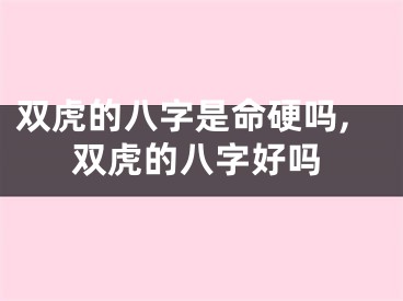 双虎的八字是命硬吗,双虎的八字好吗