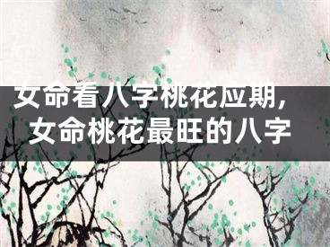 女命看八字桃花应期,女命桃花最旺的八字