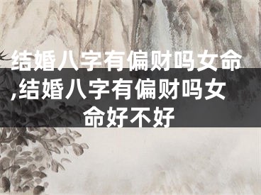 结婚八字有偏财吗女命,结婚八字有偏财吗女命好不好