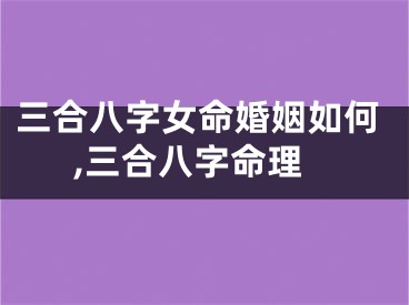 三合八字女命婚姻如何,三合八字命理
