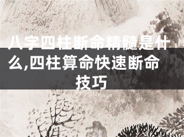 八字四柱断命精髓是什么,四柱算命快速断命技巧