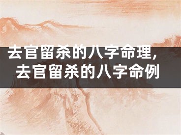 去官留杀的八字命理,去官留杀的八字命例