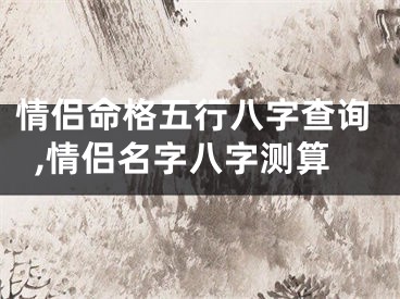 情侣命格五行八字查询,情侣名字八字测算