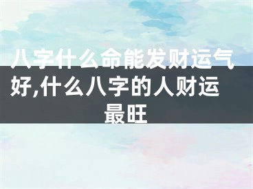 八字什么命能发财运气好,什么八字的人财运最旺