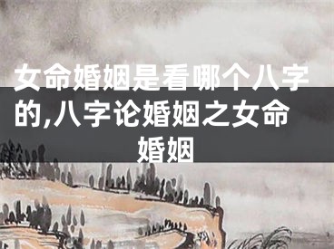 女命婚姻是看哪个八字的,八字论婚姻之女命婚姻