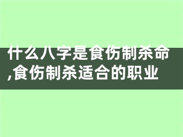 什么八字是食伤制杀命,食伤制杀适合的职业
